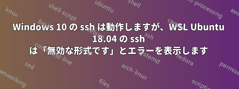 Windows 10 の ssh は動作しますが、WSL Ubuntu 18.04 の ssh は「無効な形式です」とエラーを表示します