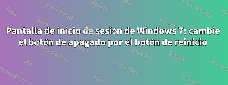 Pantalla de inicio de sesión de Windows 7: cambie el botón de apagado por el botón de reinicio