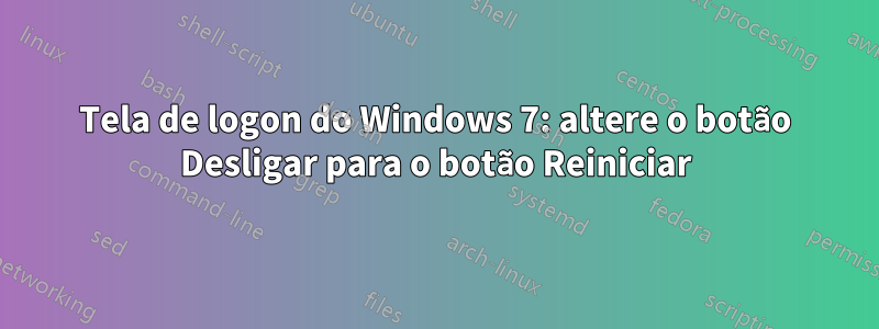 Tela de logon do Windows 7: altere o botão Desligar para o botão Reiniciar