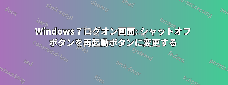 Windows 7 ログオン画面: シャットオフ ボタンを再起動ボタンに変更する