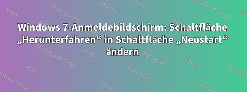 Windows 7-Anmeldebildschirm: Schaltfläche „Herunterfahren“ in Schaltfläche „Neustart“ ändern