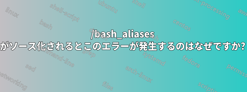 /bash_aliases がソース化されるとこのエラーが発生するのはなぜですか?