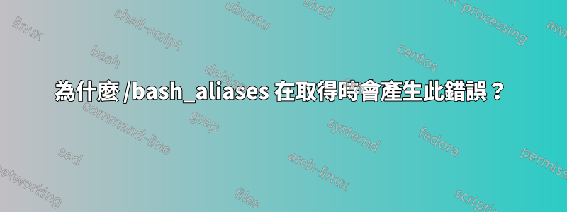 為什麼 /bash_aliases 在取得時會產生此錯誤？