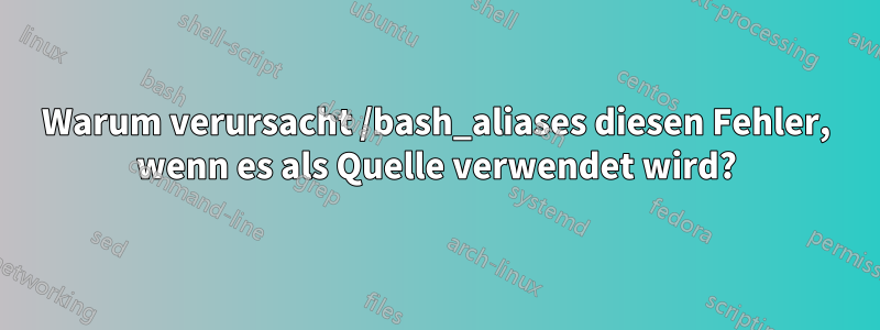 Warum verursacht /bash_aliases diesen Fehler, wenn es als Quelle verwendet wird?