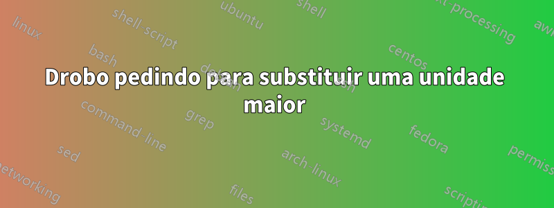 Drobo pedindo para substituir uma unidade maior