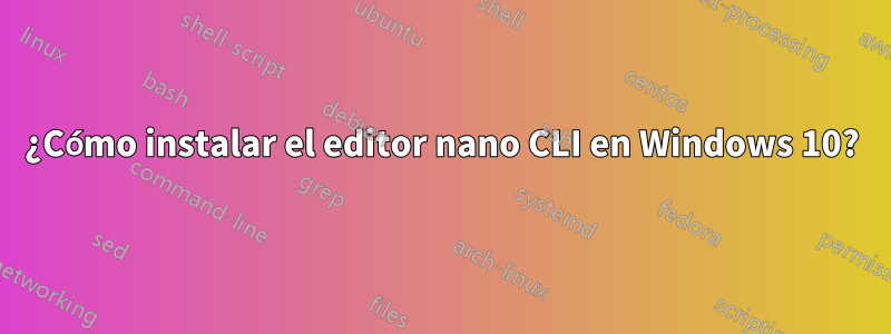 ¿Cómo instalar el editor nano CLI en Windows 10?