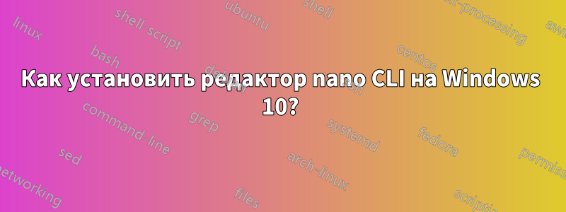 Как установить редактор nano CLI на Windows 10?