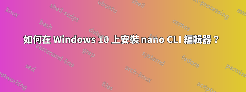 如何在 Windows 10 上安裝 nano CLI 編輯器？