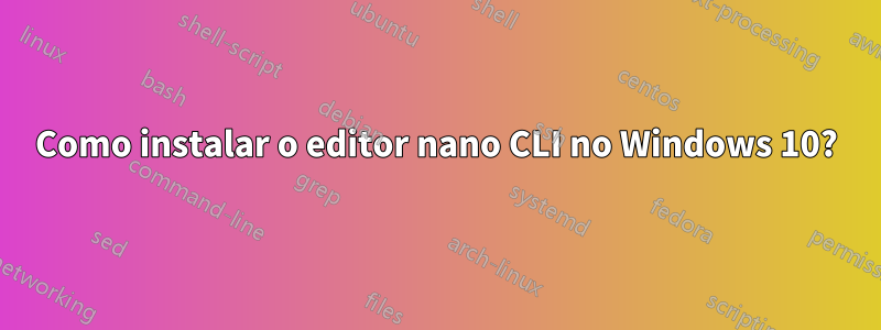 Como instalar o editor nano CLI no Windows 10?