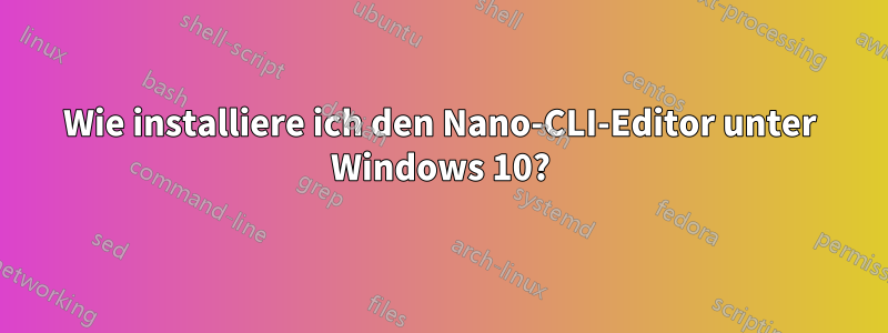 Wie installiere ich den Nano-CLI-Editor unter Windows 10?