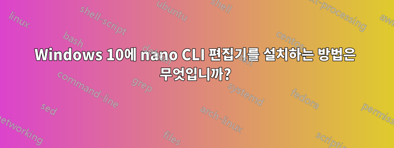 Windows 10에 nano CLI 편집기를 설치하는 방법은 무엇입니까?