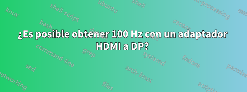 ¿Es posible obtener 100 Hz con un adaptador HDMI a DP?