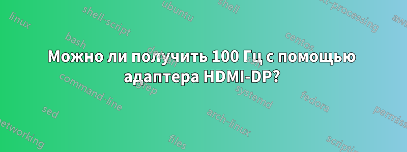 Можно ли получить 100 Гц с помощью адаптера HDMI-DP?