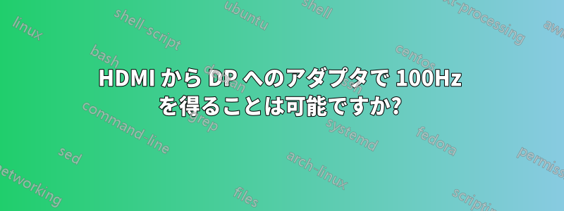 HDMI から DP へのアダプタで 100Hz を得ることは可能ですか?