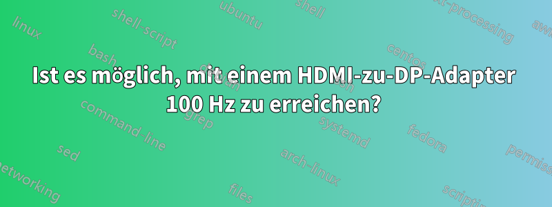 Ist es möglich, mit einem HDMI-zu-DP-Adapter 100 Hz zu erreichen?