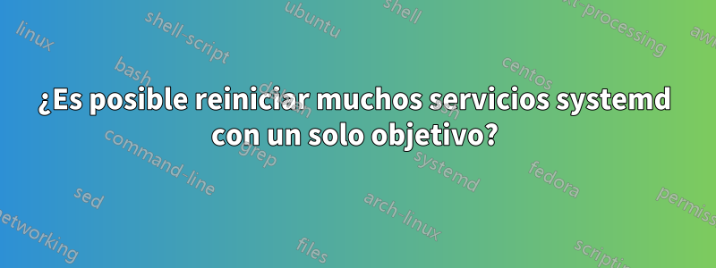 ¿Es posible reiniciar muchos servicios systemd con un solo objetivo?