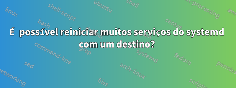 É possível reiniciar muitos serviços do systemd com um destino?