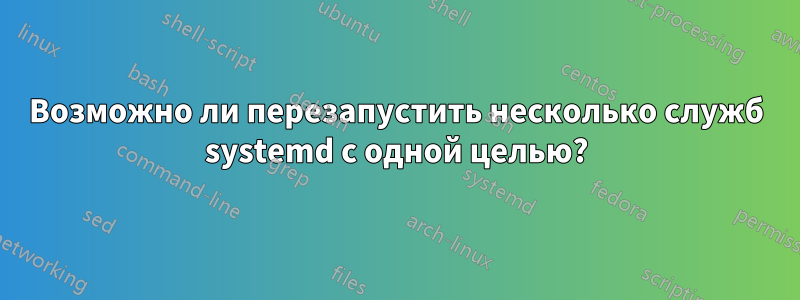 Возможно ли перезапустить несколько служб systemd с одной целью?