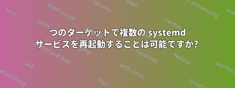 1 つのターゲットで複数の systemd サービスを再起動することは可能ですか?