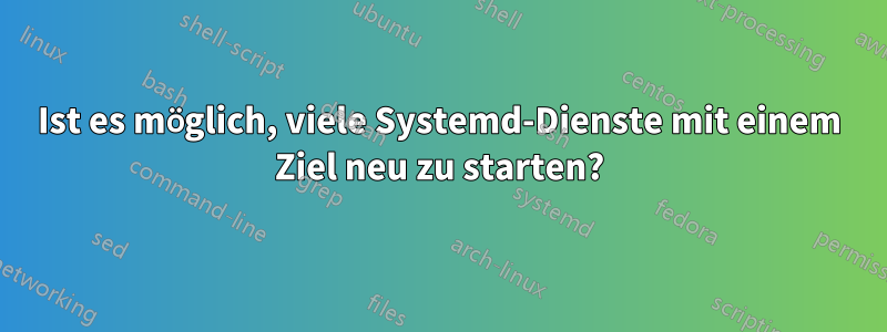 Ist es möglich, viele Systemd-Dienste mit einem Ziel neu zu starten?