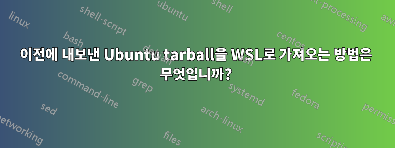 이전에 내보낸 Ubuntu tarball을 WSL로 가져오는 방법은 무엇입니까?