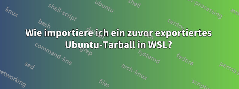 Wie importiere ich ein zuvor exportiertes Ubuntu-Tarball in WSL?