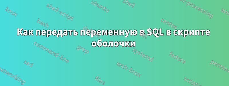 Как передать переменную в SQL в скрипте оболочки