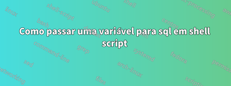 Como passar uma variável para sql em shell script