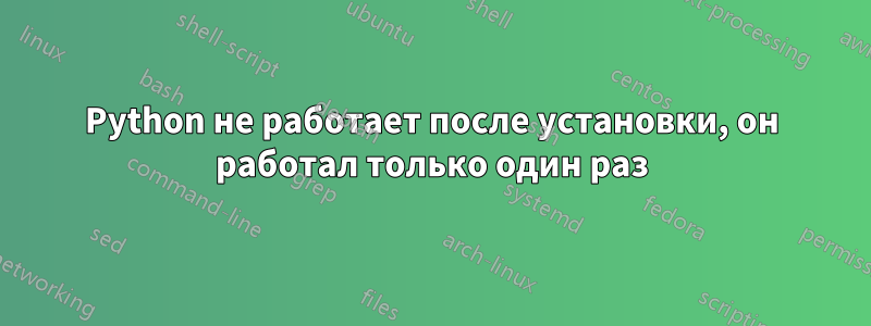 Python не работает после установки, он работал только один раз