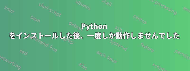 Python をインストールした後、一度しか動作しませんでした