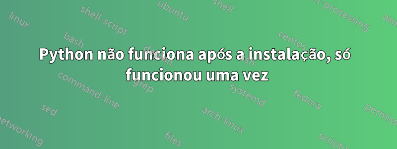 Python não funciona após a instalação, só funcionou uma vez