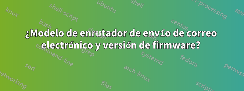 ¿Modelo de enrutador de envío de correo electrónico y versión de firmware?