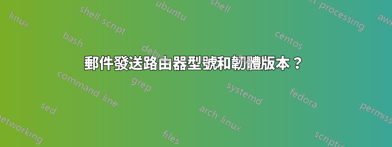 郵件發送路由器型號和韌體版本？