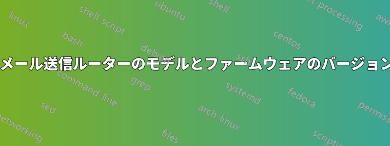 電子メール送信ルーターのモデルとファームウェアのバージョンは?