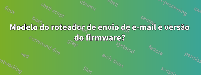 Modelo do roteador de envio de e-mail e versão do firmware?