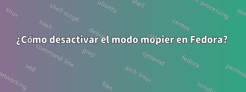 ¿Cómo desactivar el modo mopier en Fedora?