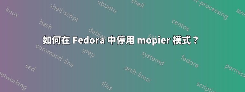 如何在 Fedora 中停用 mopier 模式？