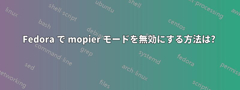 Fedora で mopier モードを無効にする方法は?