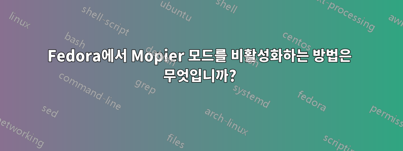 Fedora에서 Mopier 모드를 비활성화하는 방법은 무엇입니까?