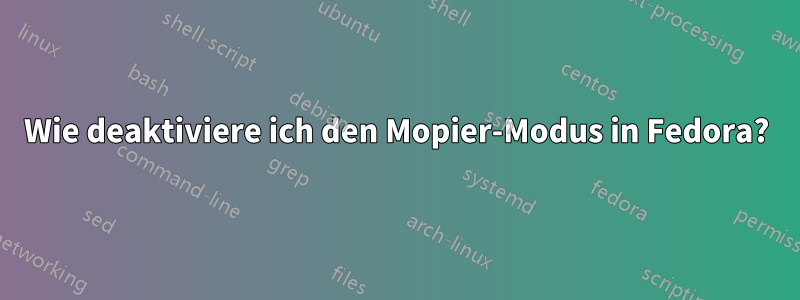 Wie deaktiviere ich den Mopier-Modus in Fedora?