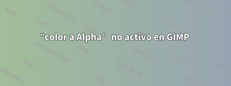 "color a Alpha" no activo en GIMP