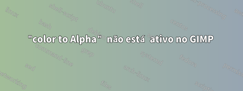 "color to Alpha" não está ativo no GIMP