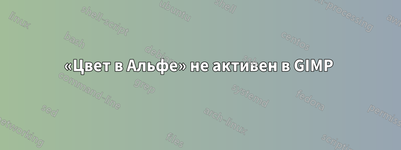 «Цвет в Альфе» не активен в GIMP