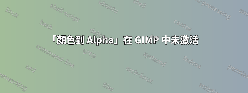 「顏色到 Alpha」在 GIMP 中未激活