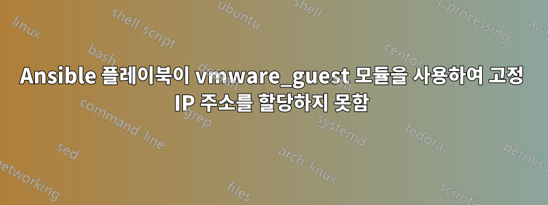 Ansible 플레이북이 vmware_guest 모듈을 사용하여 고정 IP 주소를 할당하지 못함