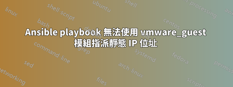 Ansible playbook 無法使用 vmware_guest 模組指派靜態 IP 位址