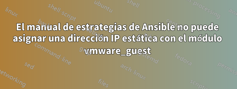 El manual de estrategias de Ansible no puede asignar una dirección IP estática con el módulo vmware_guest