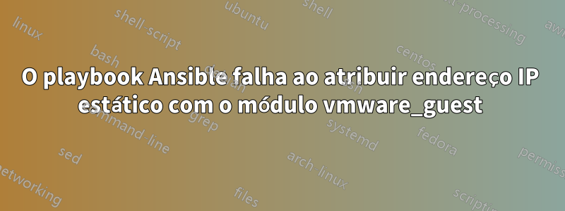 O playbook Ansible falha ao atribuir endereço IP estático com o módulo vmware_guest