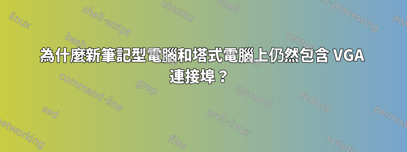 為什麼新筆記型電腦和塔式電腦上仍然包含 VGA 連接埠？ 