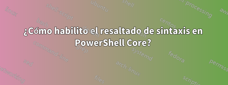 ¿Cómo habilito el resaltado de sintaxis en PowerShell Core?